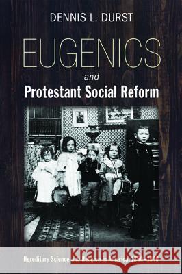 Eugenics and Protestant Social Reform Dennis L Durst 9781532605772 Pickwick Publications