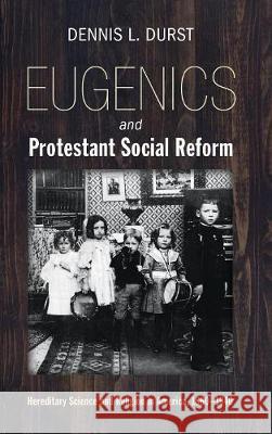 Eugenics and Protestant Social Reform Dennis L Durst 9781532605796 Pickwick Publications