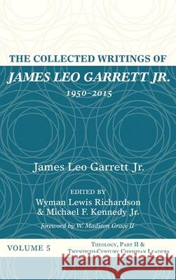 The Collected Writings of James Leo Garrett Jr., 1950-2015: Volume Five James Leo, Jr. Garrett Wyman Lewis Richardson Michael F., Jr. Kennedy 9781532607431 Resource Publications (CA)