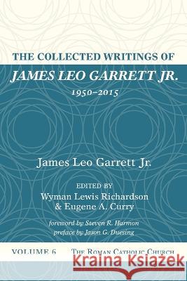The Collected Writings of James Leo Garrett Jr., 1950-2015: Volume Six Garrett, James Leo, Jr. 9781532607448
