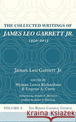 The Collected Writings of James Leo Garrett Jr., 1950-2015: Volume Six Garrett, James Leo, Jr. 9781532607462