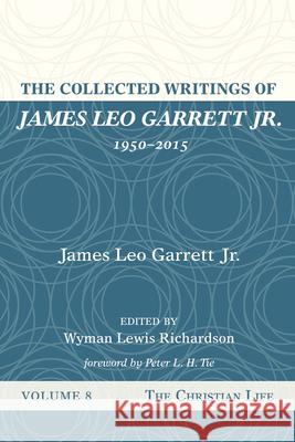 The Collected Writings of James Leo Garrett Jr., 1950-2015: Volume Eight: The Christian Life James Leo Garrett Wyman Lewis Richardson Peter L. H. Tie 9781532607509 Resource Publications (CA)