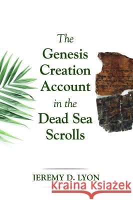 The Genesis Creation Account in the Dead Sea Scrolls Jeremy D. Lyon 9781532607769 Pickwick Publications