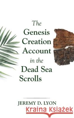 The Genesis Creation Account in the Dead Sea Scrolls Jeremy D. Lyon 9781532607783 Pickwick Publications