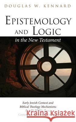 Epistemology and Logic in the New Testament Douglas W Kennard 9781532608179 Wipf & Stock Publishers