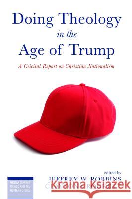 Doing Theology in the Age of Trump: A Critical Report on Christian Nationalism Jeffrey W. Robbins Clayton Crockett 9781532608865 Cascade Books