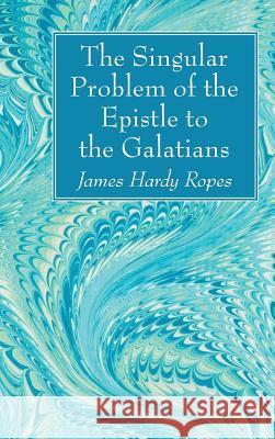 The Singular Problem of the Epistle to the Galatians James Hardy Ropes 9781532608971
