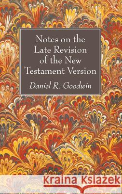 Notes on the Late Revision of the New Testament Version Daniel R. Goodwin 9781532608988