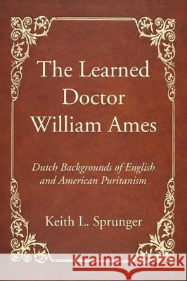 The Learned Doctor William Ames Keith L Sprunger 9781532609350 Wipf & Stock Publishers