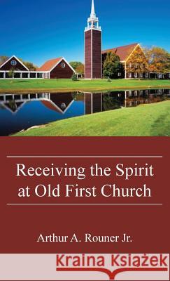 Receiving the Spirit at Old First Church Arthur A Rouner, Jr 9781532609497 Wipf & Stock Publishers