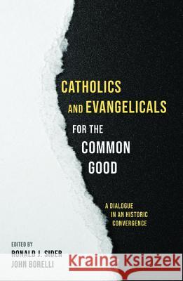Catholics and Evangelicals for the Common Good Ronald J. Sider John Borelli 9781532612206