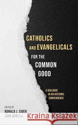 Catholics and Evangelicals for the Common Good Ronald J Sider, John Borelli 9781532612220 Cascade Books