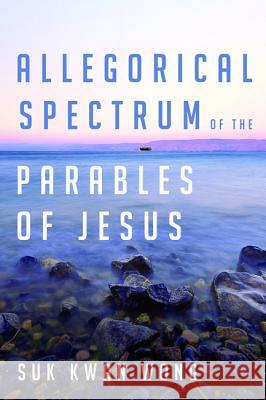 Allegorical Spectrum of the Parables of Jesus Suk Kwan Wong 9781532612237 Wipf & Stock Publishers