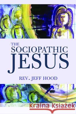 The Sociopathic Jesus Jeff Hood 9781532612473