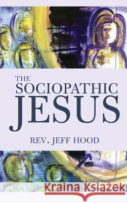 The Sociopathic Jesus Jeff Hood 9781532612497 Wipf & Stock Publishers