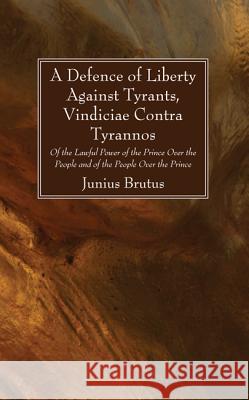 A Defence of Liberty Against Tyrants, Vindiciae Contra Tyrannos Junius Brutus 9781532612732 Wipf & Stock Publishers