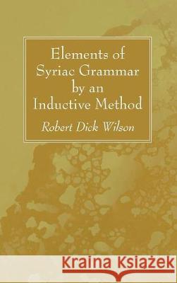 Elements of Syriac Grammar by an Inductive Method Robert Dick Wilson 9781532612763