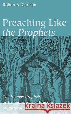 Preaching Like the Prophets Robert A Carlson 9781532613364