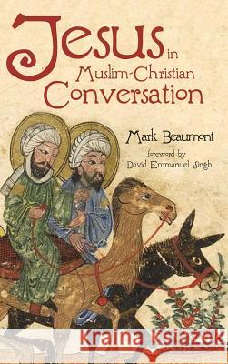 Jesus in Muslim-Christian Conversation Mark Beaumont (University of Bristol UK), David Emmanuel Singh 9781532613562 Cascade Books