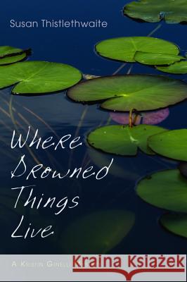 Where Drowned Things Live Susan Thistlethwaite 9781532613630