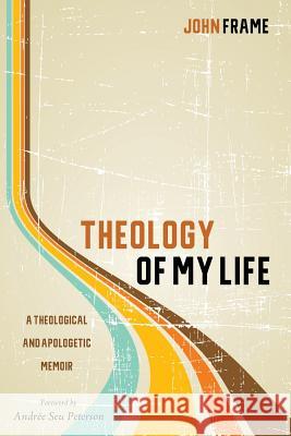 Theology of My Life John Frame Andree Seu Peterson 9781532613760 Cascade Books