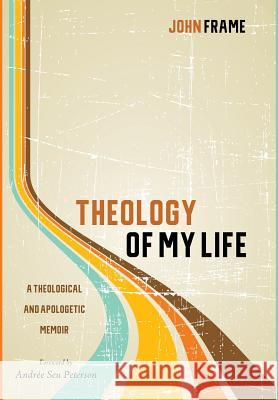 Theology of My Life John Frame, Andree Seu Peterson 9781532613784