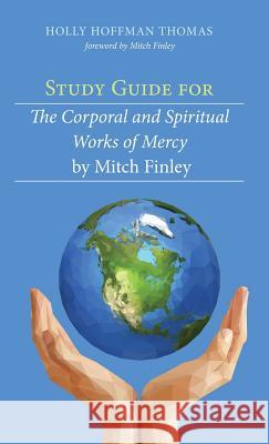 Study Guide for The Corporal and Spiritual Works of Mercy by Mitch Finley Holly Hoffman Thomas, Mitch Finley 9781532613845