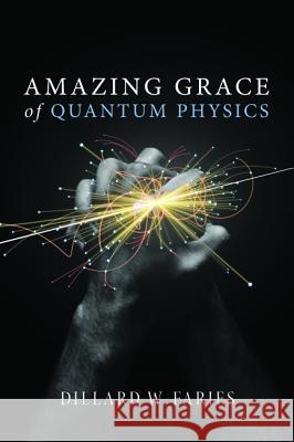 Amazing Grace of Quantum Physics Dillard W. Faries 9781532614217 Pickwick Publications