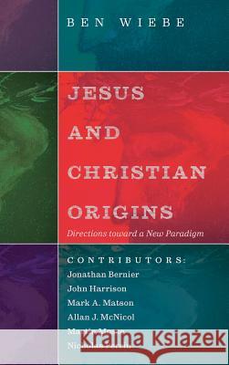Jesus and Christian Origins: Directions toward a New Paradigm Ben Wiebe 9781532614859 Cascade Books
