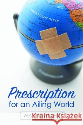 Prescription for an Ailing World Wayne Allen 9781532615689 Wipf & Stock Publishers