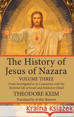 The History of Jesus of Nazara, Volume Three Theodore Keim Arthur Ransom 9781532615917 Wipf & Stock Publishers