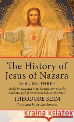 The History of Jesus of Nazara, Volume Three Theodore Keim, Arthur Ransom 9781532615924