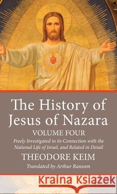 The History of Jesus of Nazara, Volume Four Theodore Keim, Arthur Ransom 9781532615948 Wipf & Stock Publishers