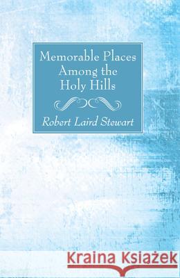 Memorable Places Among the Holy Hills Robert Laird Stewart 9781532616020