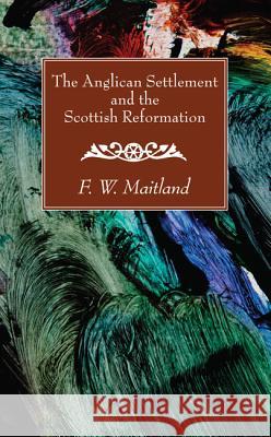 The Anglican Settlement and the Scottish Reformation F. W. Maitland 9781532616129 Wipf & Stock Publishers