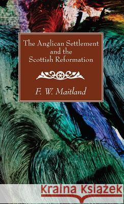 The Anglican Settlement and the Scottish Reformation F W Maitland 9781532616136 Wipf & Stock Publishers