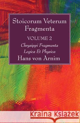 Stoicorum Veterum Fragmenta Volume 2: Chrysippi Fragmenta Logica Et Physica Hans Von Arnim 9781532616525 Wipf & Stock Publishers