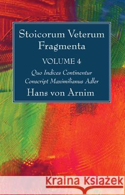 Stoicorum Veterum Fragmenta Volume 4: Quo Indices Continentur Conscript Maximilianus Adler Hans Von Arnim 9781532616549 Wipf & Stock Publishers
