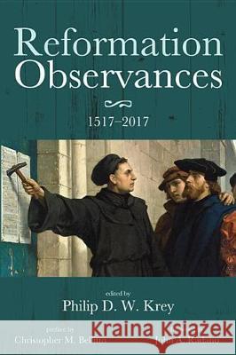 Reformation Observances: 15172017 Philip D. W. Krey Christopher M. Bellitto John a. Radano 9781532616563