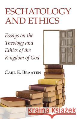 Eschatology and Ethics Carl E. Braaten 9781532616723 Wipf & Stock Publishers