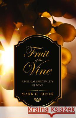 Fruit of the Vine: A Biblical Spirituality of Wine Boyer, Mark G. 9781532617522