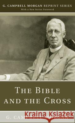 The Bible and the Cross G. Campbell Morgan 9781532617676 Wipf & Stock Publishers