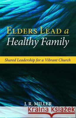 Elders Lead a Healthy Family J. R. Miller Gary L. McIntosh 9781532618017 Wipf & Stock Publishers