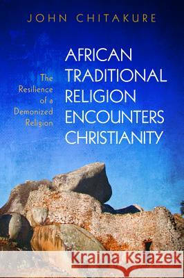 African Traditional Religion Encounters Christianity John Chitakure 9781532618543 Pickwick Publications