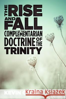The Rise and Fall of the Complementarian Doctrine of the Trinity Kevin Giles 9781532618666 Cascade Books