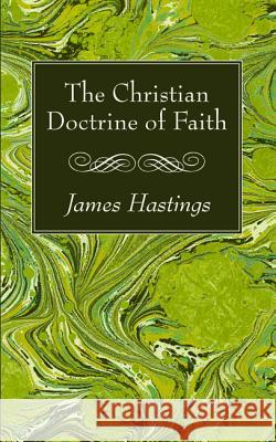 The Christian Doctrine of Faith James Hastings 9781532618734 Wipf & Stock Publishers