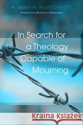 In Search for a Theology Capable of Mourning H. Martin Rumscheidt Richard L. Rubenstein 9781532619007 Wipf & Stock Publishers