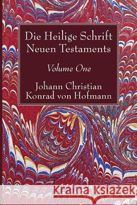 Die Heilige Schrift Neuen Testaments, Volume One: Erster Theil. Die Aufgabe. Ausgangspunkt Der Untersuchung. Der Erste Und Zweite Brief Pauli an Die T Hofmann, Johann Christian Konrad Von 9781532619250