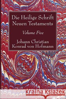 Die Heilige Schrift Neuen Testaments, Volume Five: Dritter Theil. Hofmann, Johann Christian Konrad Von 9781532619298