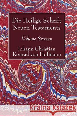 Die Heilige Schrift Neuen Testaments, Volume Sixteen: Elfter Theil. Biblische Theologie Des Neuen Testaments Johann Christian Konrad Von Hofmann 9781532619366